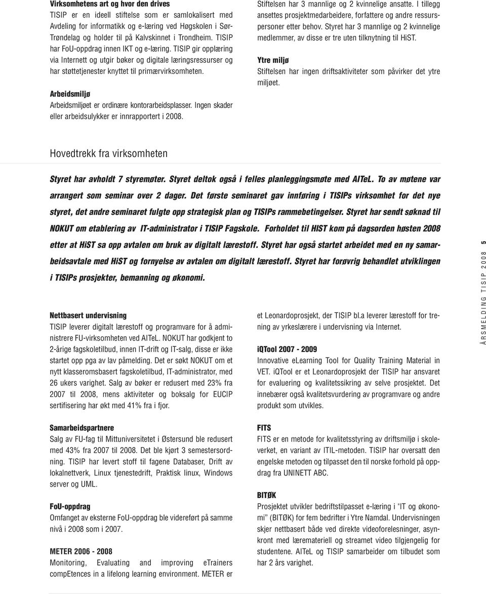 Arbeidsmiljø Arbeidsmiljøet er ordinære kontorarbeidsplasser. Ingen skader eller arbeidsulykker er innrapportert i 2008. Stiftelsen har 3 mannlige og 2 kvinnelige ansatte.