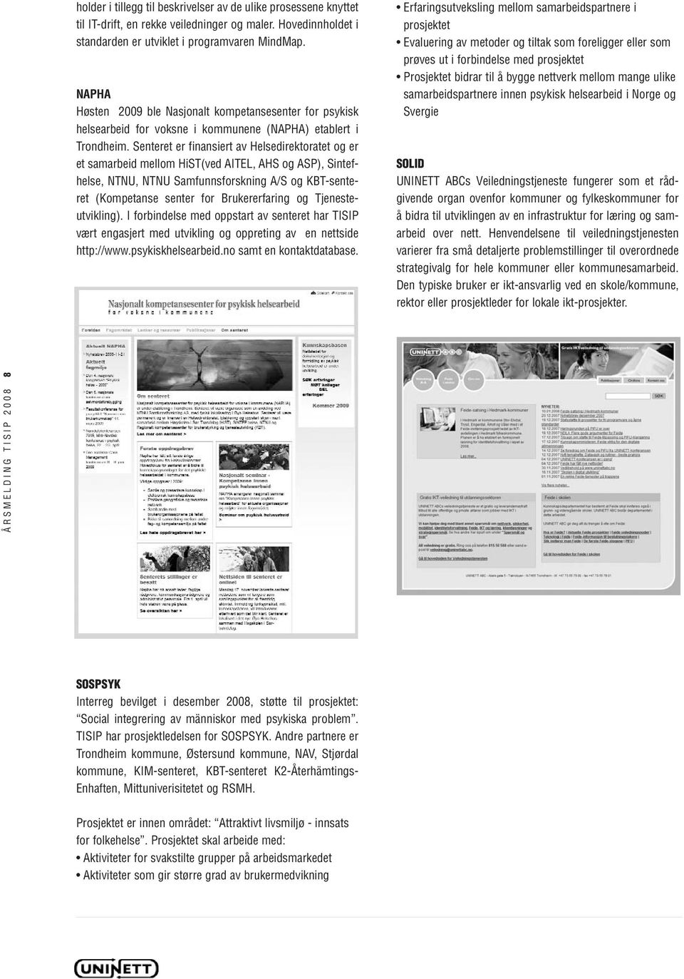 Senteret er finansiert av Helsedirektoratet og er et samarbeid mellom HiST(ved AITEL, AHS og ASP), Sintefhelse, NTNU, NTNU Samfunnsforskning A/S og KBT-senteret (Kompetanse senter for Brukererfaring