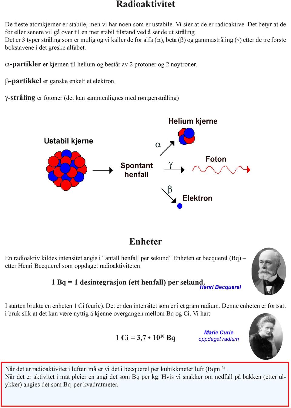 Det er 3 typer stråling som er mulig og vi kaller de for alfa (a), beta (b) og gammastråling (g) etter de tre første bokstavene i det greske alfabet.