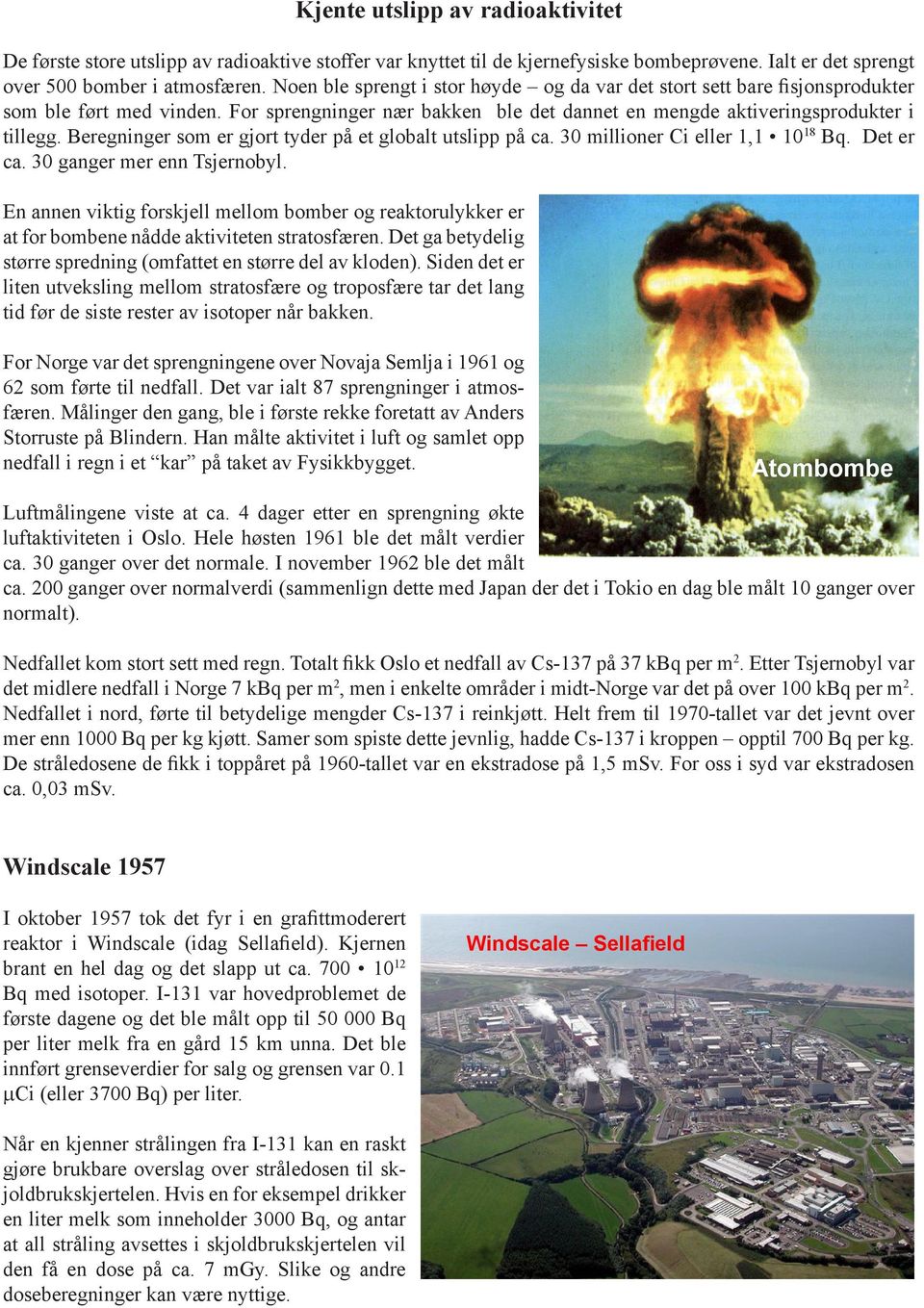 Beregninger som er gjort tyder på et globalt utslipp på ca. 30 millioner Ci eller 1,1 10 18 Bq. Det er ca. 30 ganger mer enn Tsjernobyl.