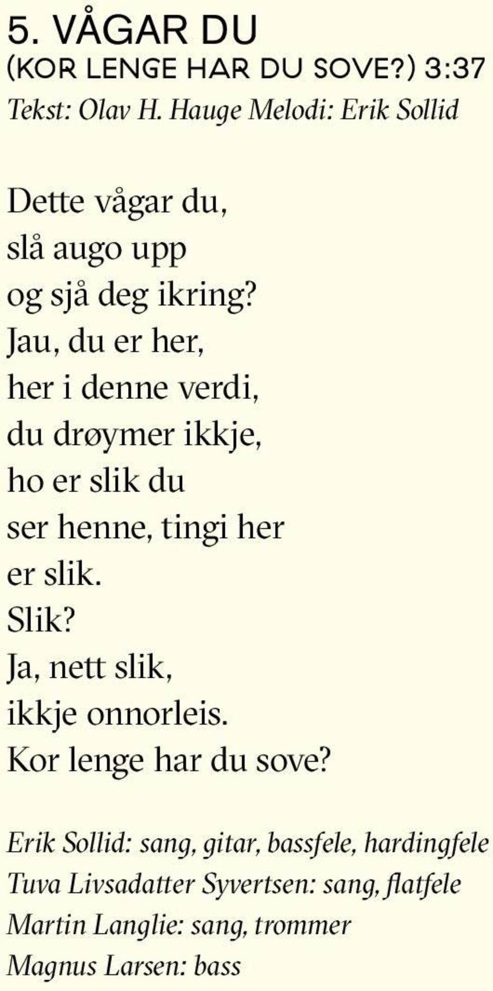 Jau, du er her, her i denne verdi, du drøymer ikkje, ho er slik du ser henne, tingi her er slik. Slik?