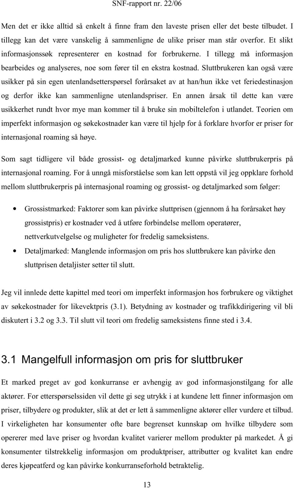 Sluttbrukeren kan også være usikker på sin egen utenlandsetterspørsel forårsaket av at han/hun ikke vet feriedestinasjon og derfor ikke kan sammenligne utenlandspriser.