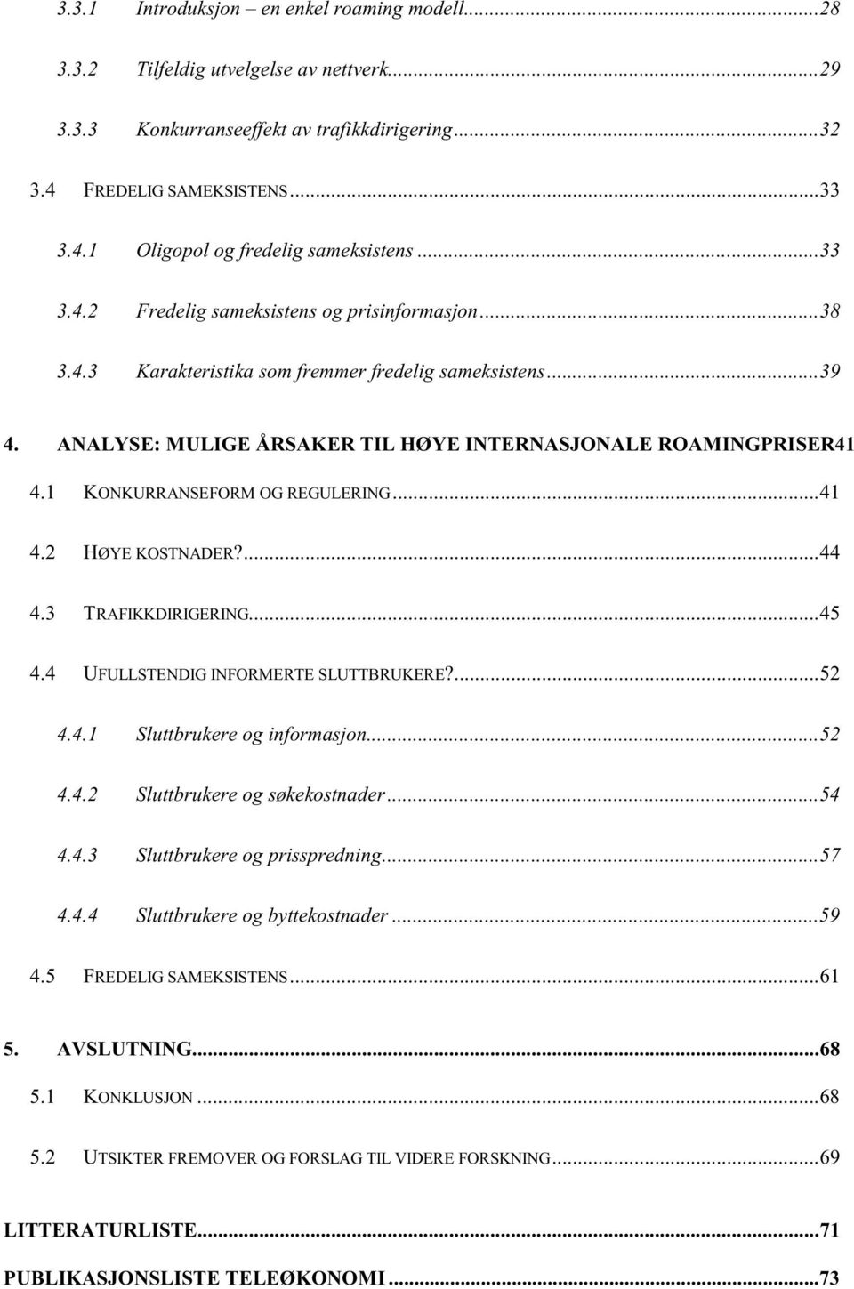 1 KONKURRANSEFORM OG REGULERING...41 4.2 HØYE KOSTNADER?...44 4.3 TRAFIKKDIRIGERING...45 4.4 UFULLSTENDIG INFORMERTE SLUTTBRUKERE?...52 4.4.1 Sluttbrukere og informasjon...52 4.4.2 Sluttbrukere og søkekostnader.