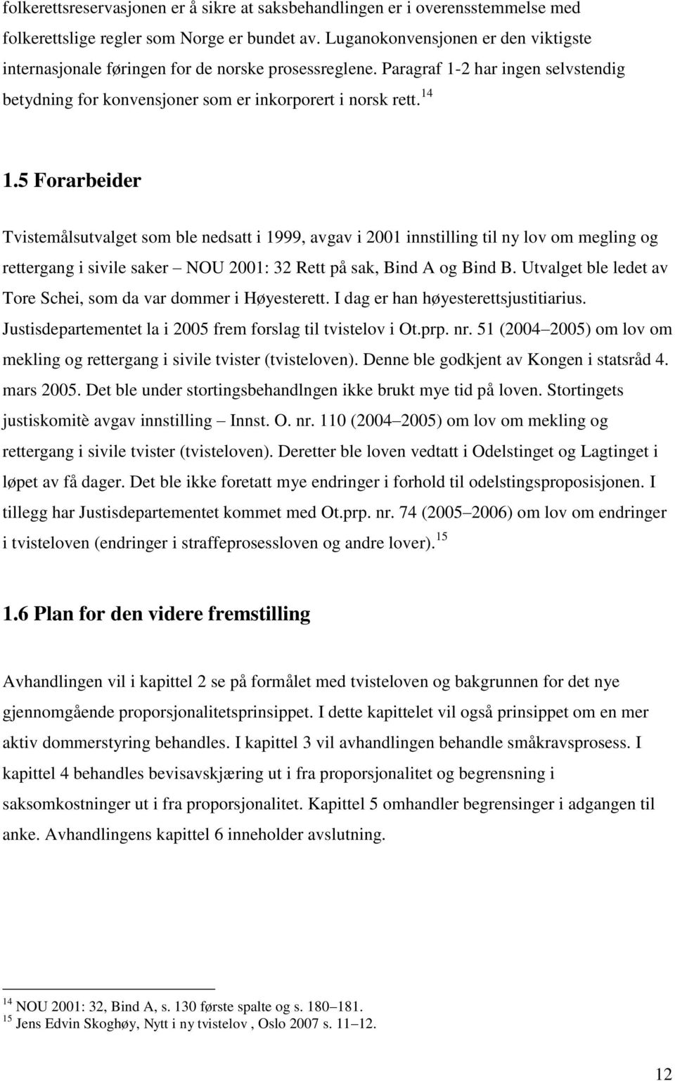 5 Forarbeider Tvistemålsutvalget som ble nedsatt i 1999, avgav i 2001 innstilling til ny lov om megling og rettergang i sivile saker NOU 2001: 32 Rett på sak, Bind A og Bind B.