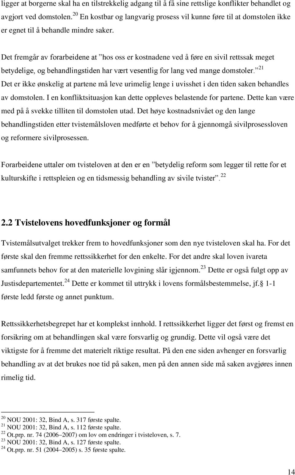 Det fremgår av forarbeidene at hos oss er kostnadene ved å føre en sivil rettssak meget betydelige, og behandlingstiden har vært vesentlig for lang ved mange domstoler.