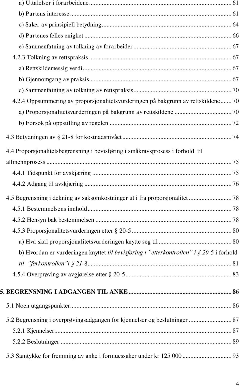 4 Oppsummering av proporsjonalitetsvurderingen på bakgrunn av rettskildene... 70 a) Proporsjonalitetsvurderingen på bakgrunn av rettskildene... 70 b) Forsøk på oppstilling av regelen... 72 4.