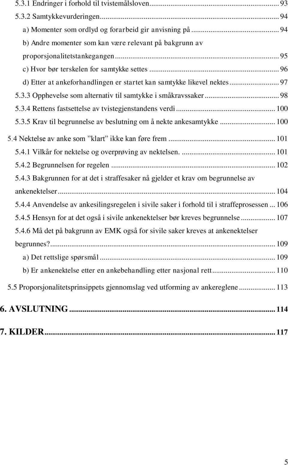 .. 96 d) Etter at ankeforhandlingen er startet kan samtykke likevel nektes... 97 5.3.3 Opphevelse som alternativ til samtykke i småkravssaker... 98 5.3.4 Rettens fastsettelse av tvistegjenstandens verdi.