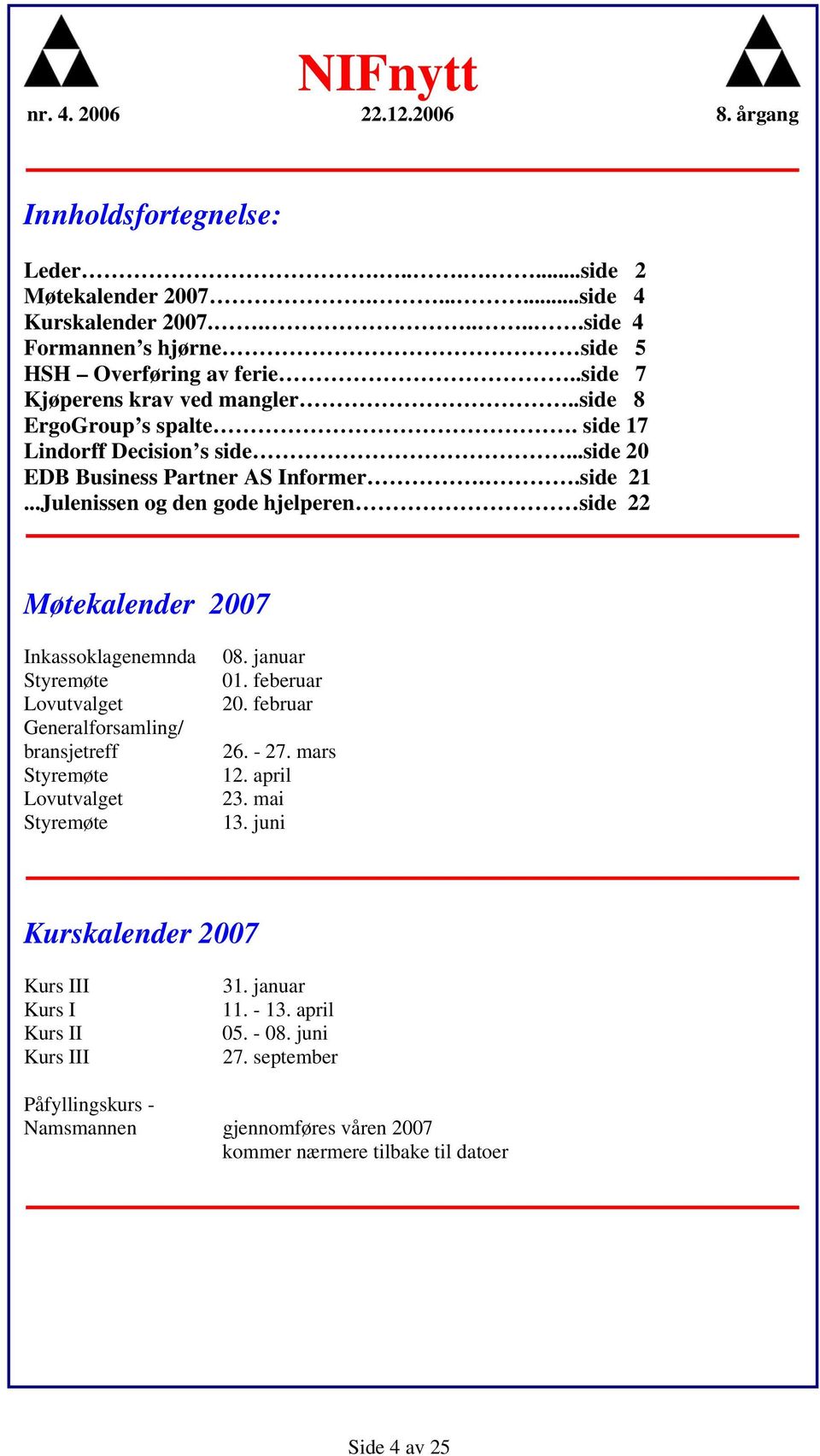 ..Julenissen og den gode hjelperen side 22 Møtekalender 2007 Inkassoklagenemnda Styremøte Lovutvalget Generalforsamling/ bransjetreff Styremøte Lovutvalget Styremøte 08. januar 01.