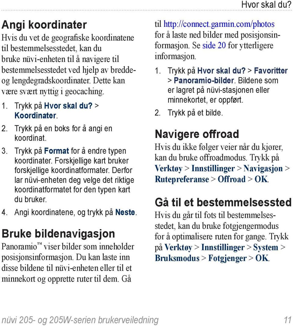 Dette kan være svært nyttig i geocaching. 1. Trykk på  > Koordinater. 2. Trykk på en boks for å angi en koordinat. 3. Trykk på Format for å endre typen koordinater.