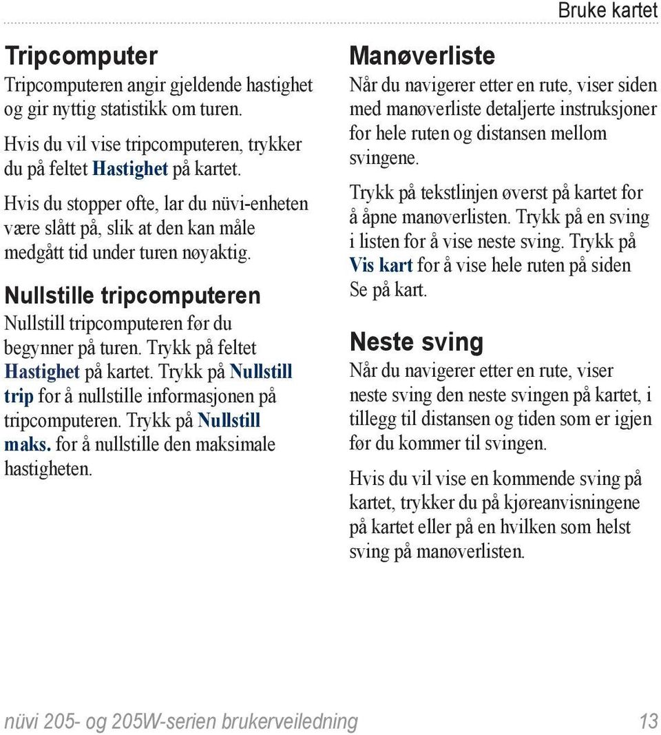 Trykk på feltet Hastighet på kartet. Trykk på Nullstill trip for å nullstille informasjonen på tripcomputeren. Trykk på Nullstill maks. for å nullstille den maksimale hastigheten.