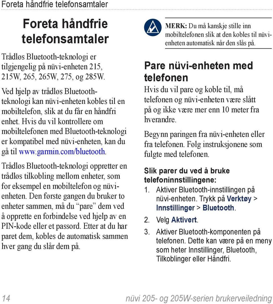 Hvis du vil kontrollere om mobiltelefonen med Bluetooth-teknologi er kompatibel med nüvi-enheten, kan du gå til www.garmin.com/bluetooth.