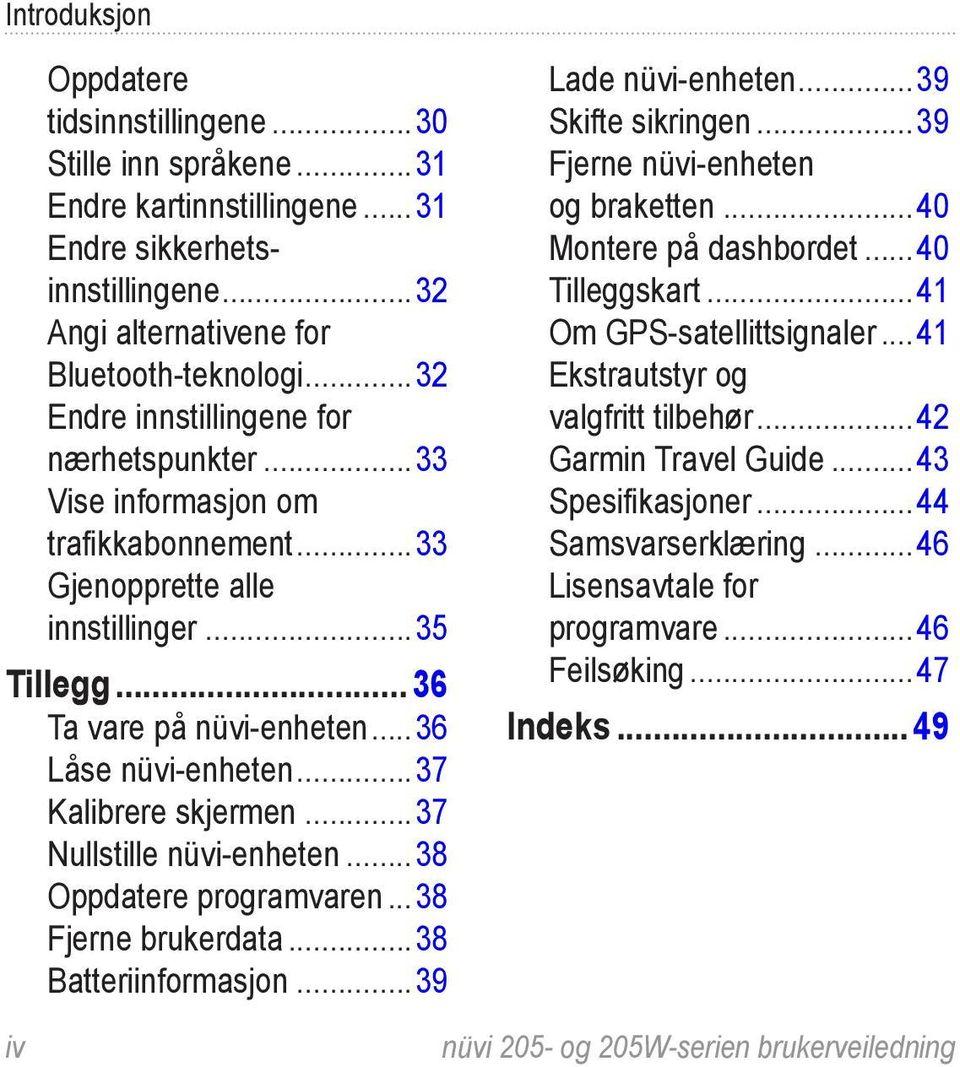 ..37 Kalibrere skjermen...37 Nullstille nüvi-enheten...38 Oppdatere programvaren...38 Fjerne brukerdata...38 Batteriinformasjon...39 Lade nüvi-enheten...39 Skifte sikringen.