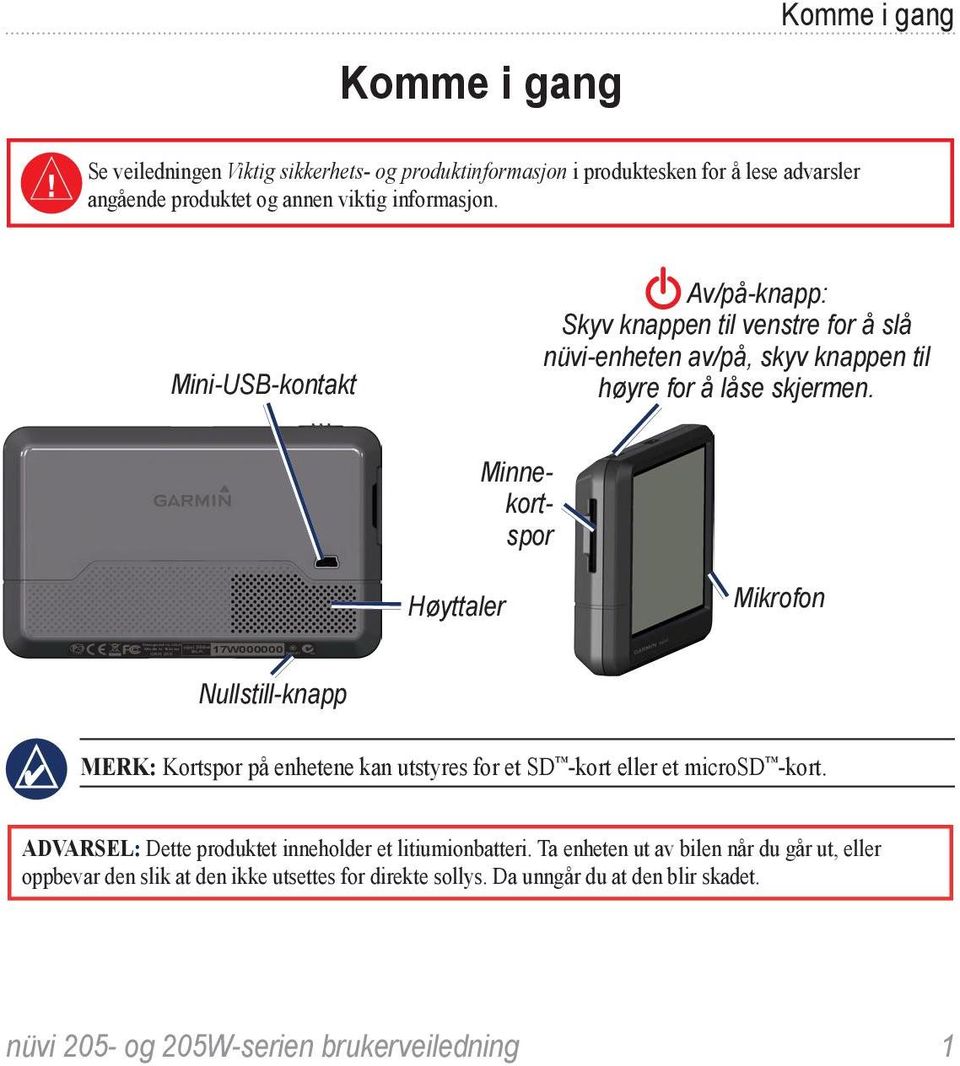 Mini-USB-kontakt Av/på-knapp: Skyv knappen til venstre for å slå nüvi-enheten av/på, skyv knappen til høyre for å låse skjermen.