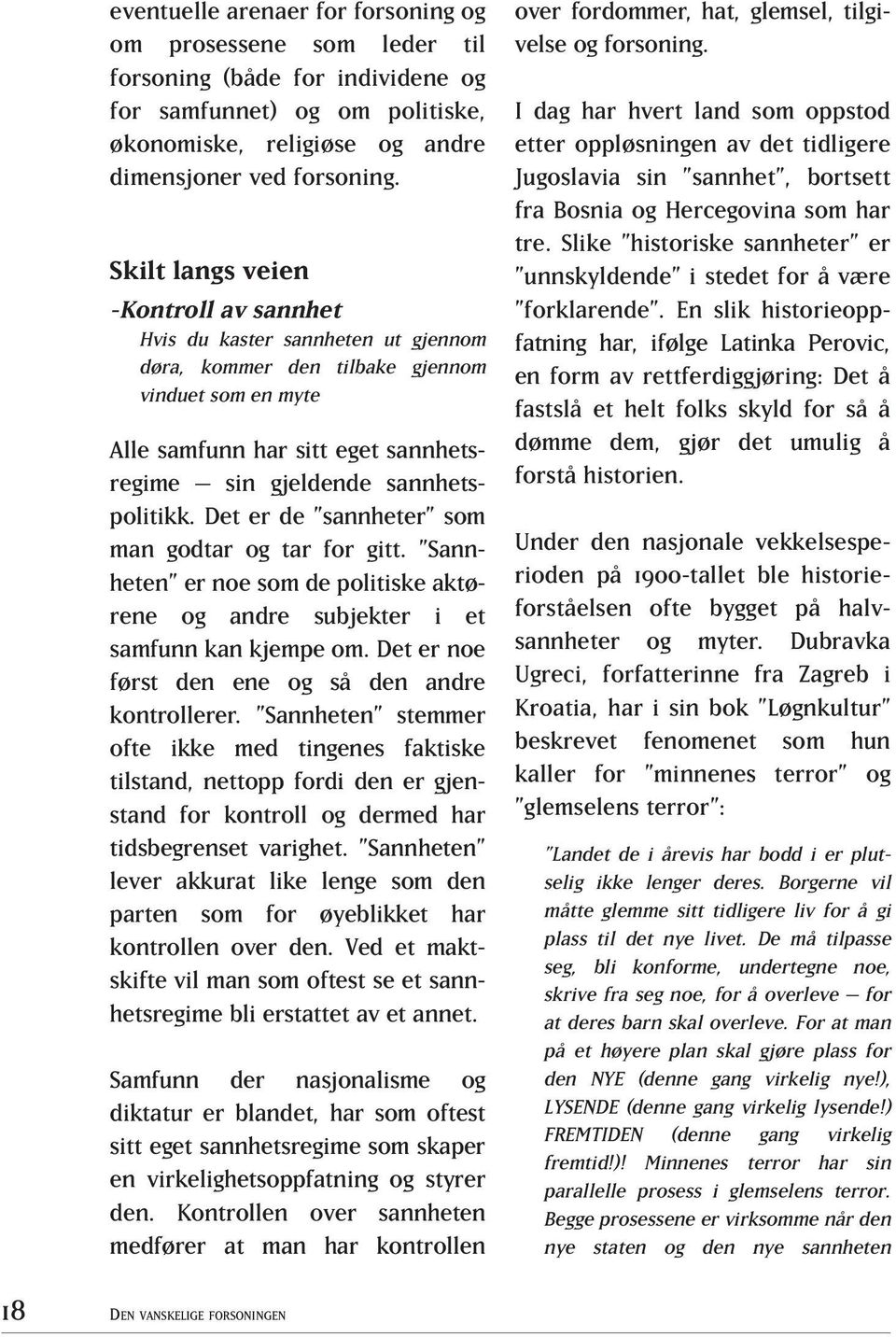 sannhetspolitikk. Det er de sannheter som man godtar og tar for gitt. Sannheten er noe som de politiske aktørene og andre subjekter i et samfunn kan kjempe om.