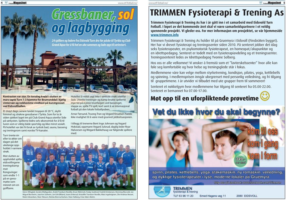 For mer informasjon om prosjektet, se vår hjemmeside www.trimmen.info Trimmen Fysioterapi & Trening As holder til på Gruemyra i Eidsvoll (Finsbråten bygget).