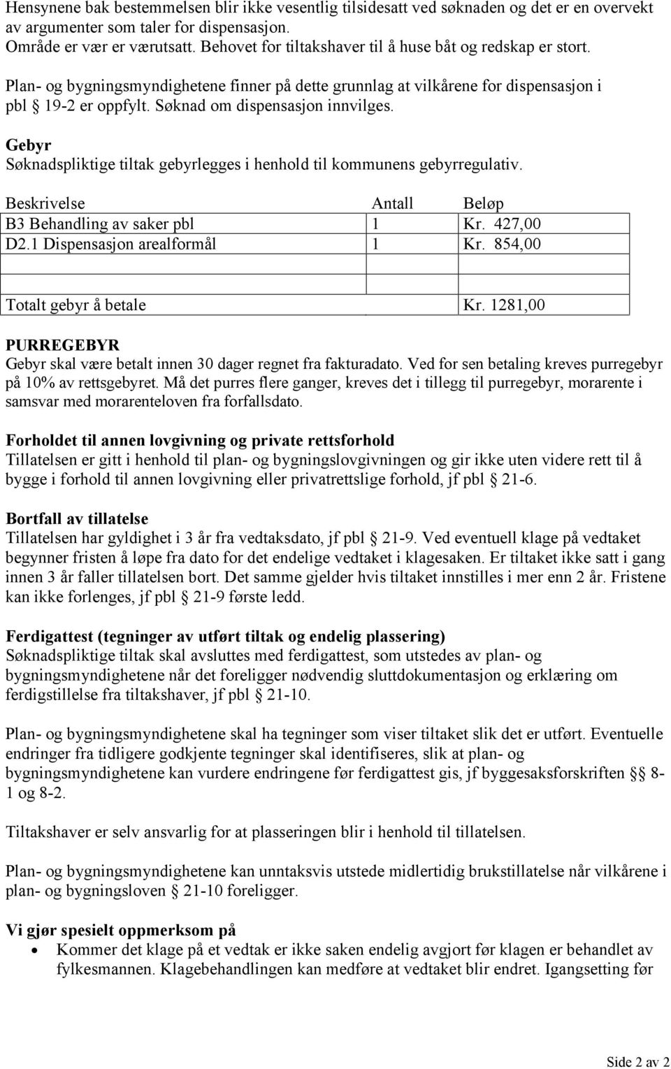 Søknad om dispensasjon innvilges. Gebyr Søknadspliktige tiltak gebyrlegges i henhold til kommunens gebyrregulativ. Beskrivelse Antall Beløp B3 Behandling av saker pbl 1 Kr. 427,00 D2.