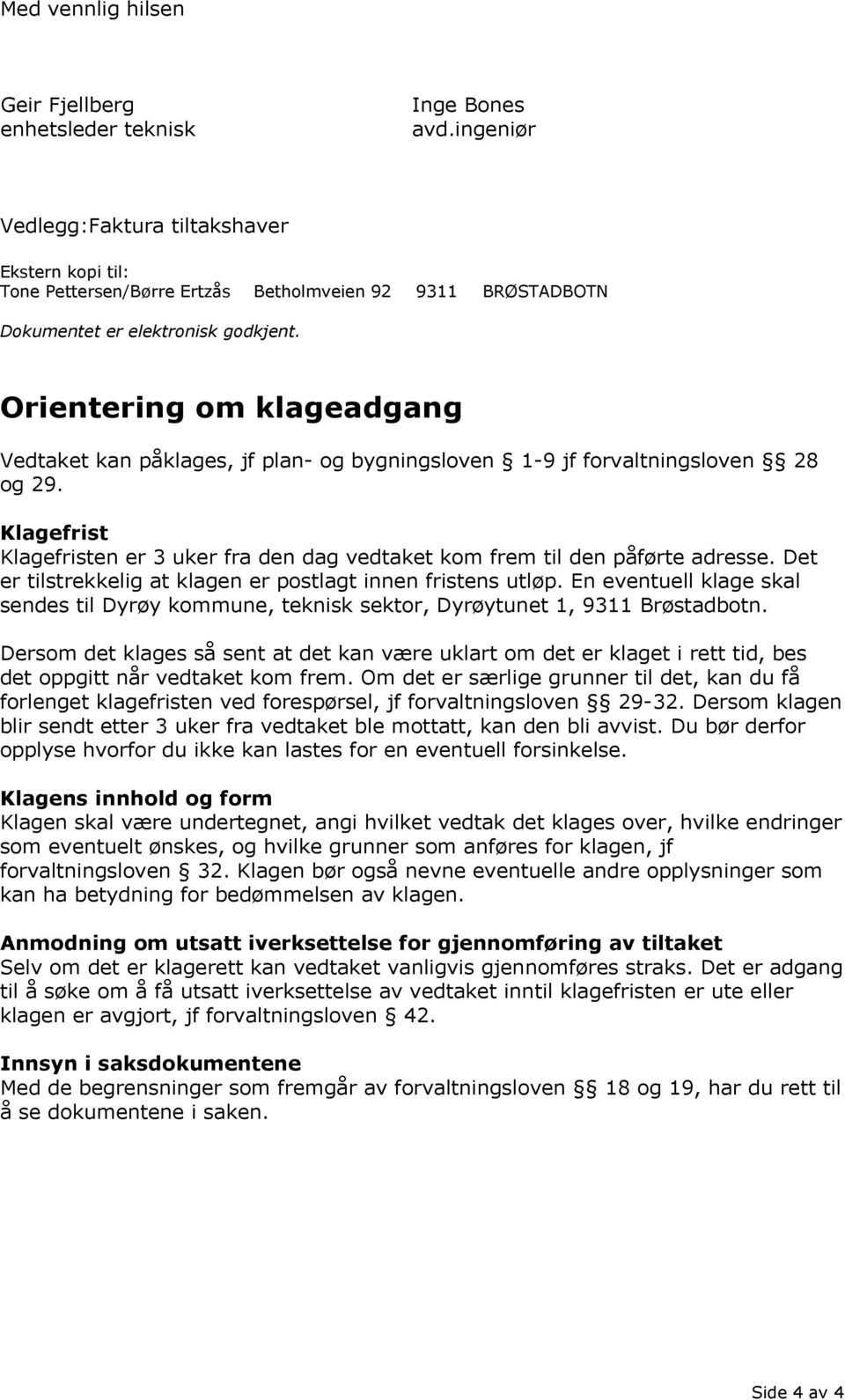 Orientering om klageadgang Vedtaket kan påklages, jf plan- og bygningsloven 1-9 jf forvaltningsloven 28 og 29. Klagefrist Klagefristen er 3 uker fra den dag vedtaket kom frem til den påførte adresse.