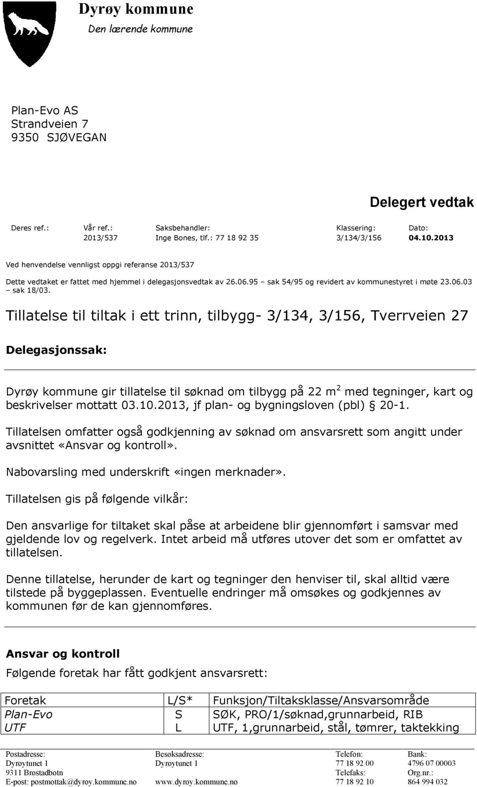 Tillatelse til tiltak i ett trinn, tilbygg- 3/134, 3/156, Tverrveien 27 Delegasjonssak: Dyrøy kommune gir tillatelse til søknad om tilbygg på 22 m 2 med tegninger, kart og beskrivelser mottatt 03.10.