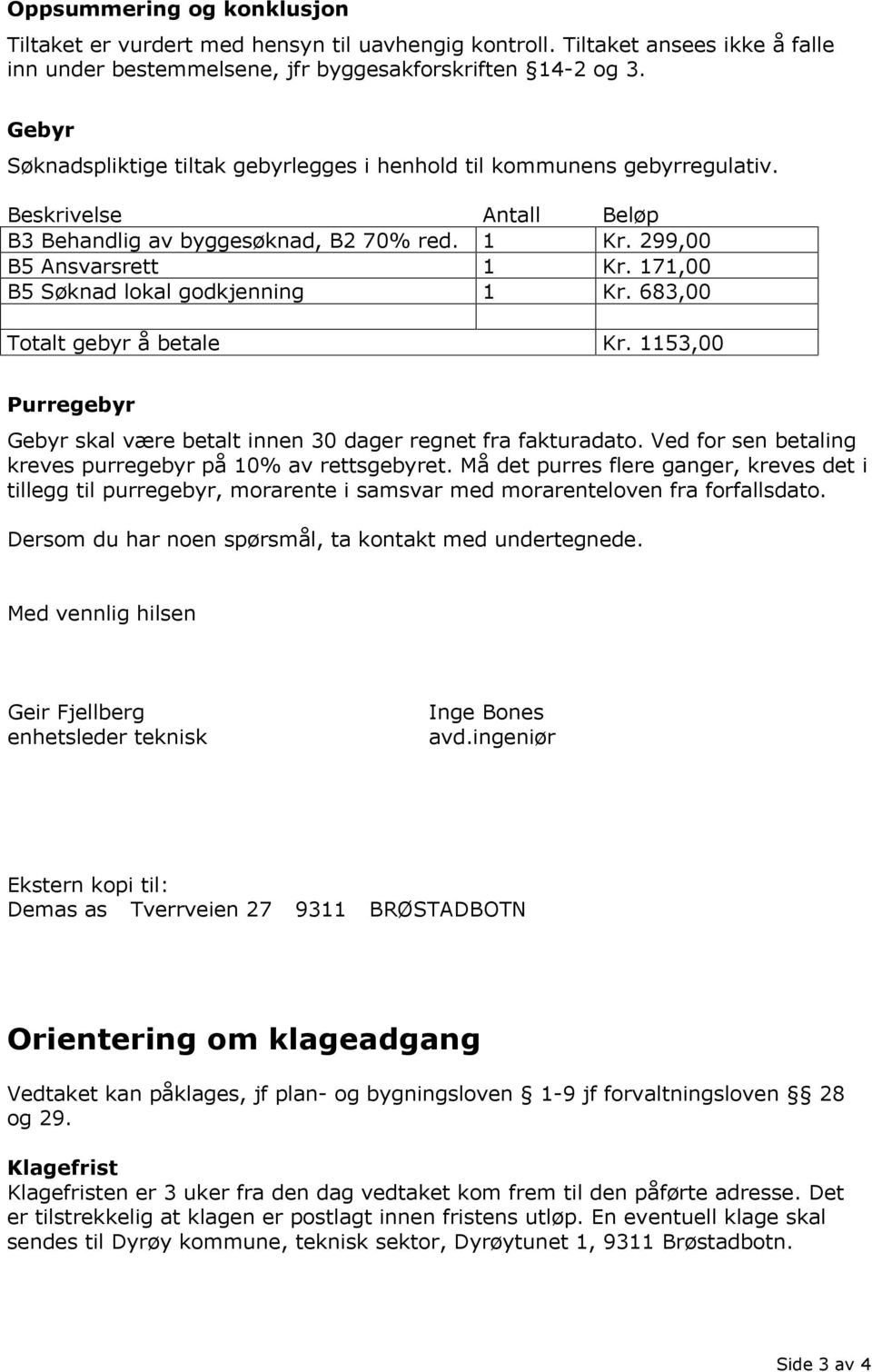 171,00 B5 Søknad lokal godkjenning 1 Kr. 683,00 Totalt gebyr å betale Kr. 1153,00 Purregebyr Gebyr skal være betalt innen 30 dager regnet fra fakturadato.