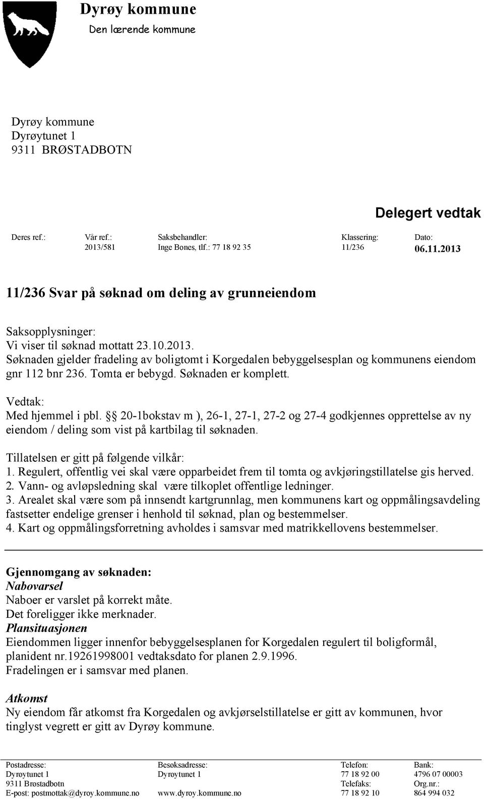 Tomta er bebygd. Søknaden er komplett. Vedtak: Med hjemmel i pbl. 20-1bokstav m ), 26-1, 27-1, 27-2 og 27-4 godkjennes opprettelse av ny eiendom / deling som vist på kartbilag til søknaden.