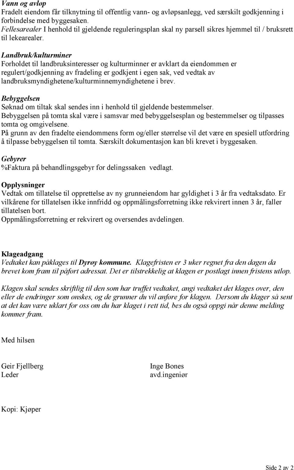 Landbruk/kulturminer Forholdet til landbruksinteresser og kulturminner er avklart da eiendommen er regulert/godkjenning av fradeling er godkjent i egen sak, ved vedtak av