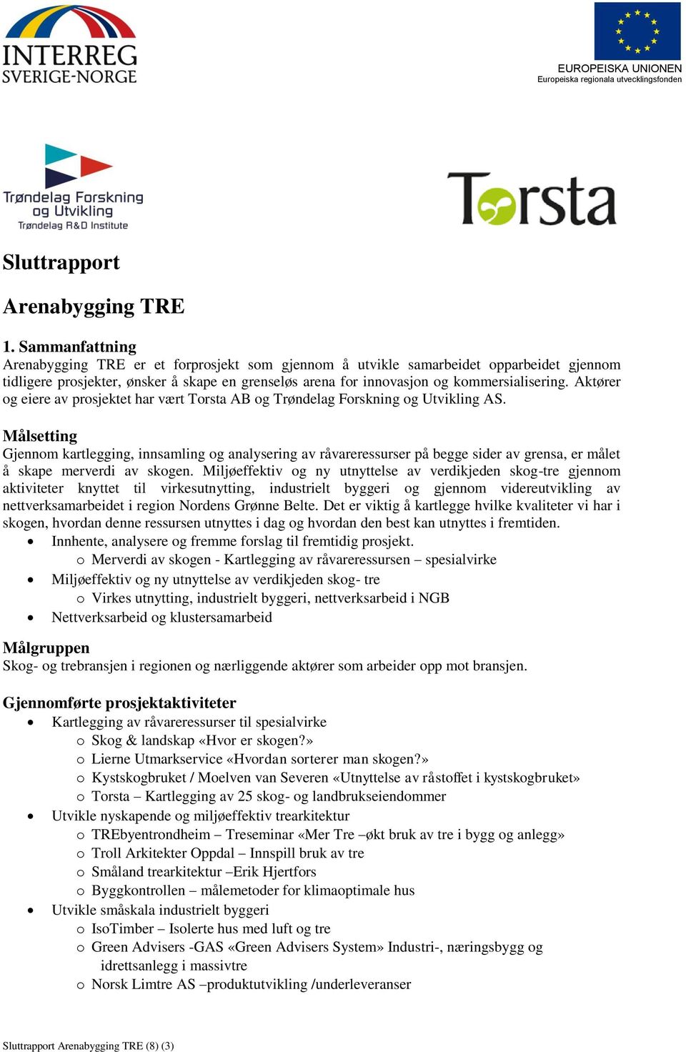 Aktører og eiere av prosjektet har vært Torsta AB og Trøndelag Forskning og Utvikling AS.