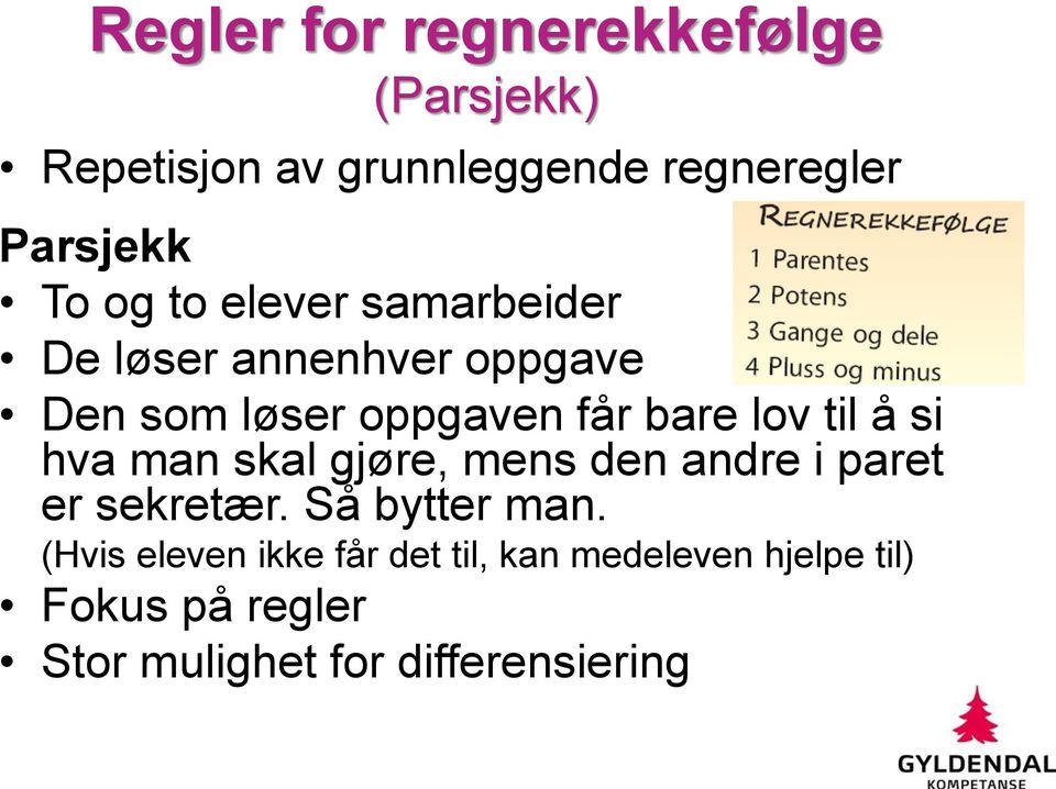 til å si hva man skal gjøre, mens den andre i paret er sekretær. Så bytter man.