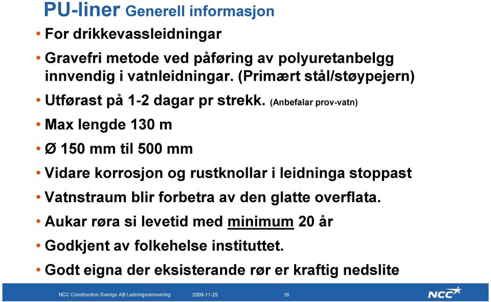 (Anbefalar prov-vatn) Max lengde 130 m Ø 150 mm til 500 mm Vidare korrosjon og rustknollar i leidninga stoppast Vatnstraum blir