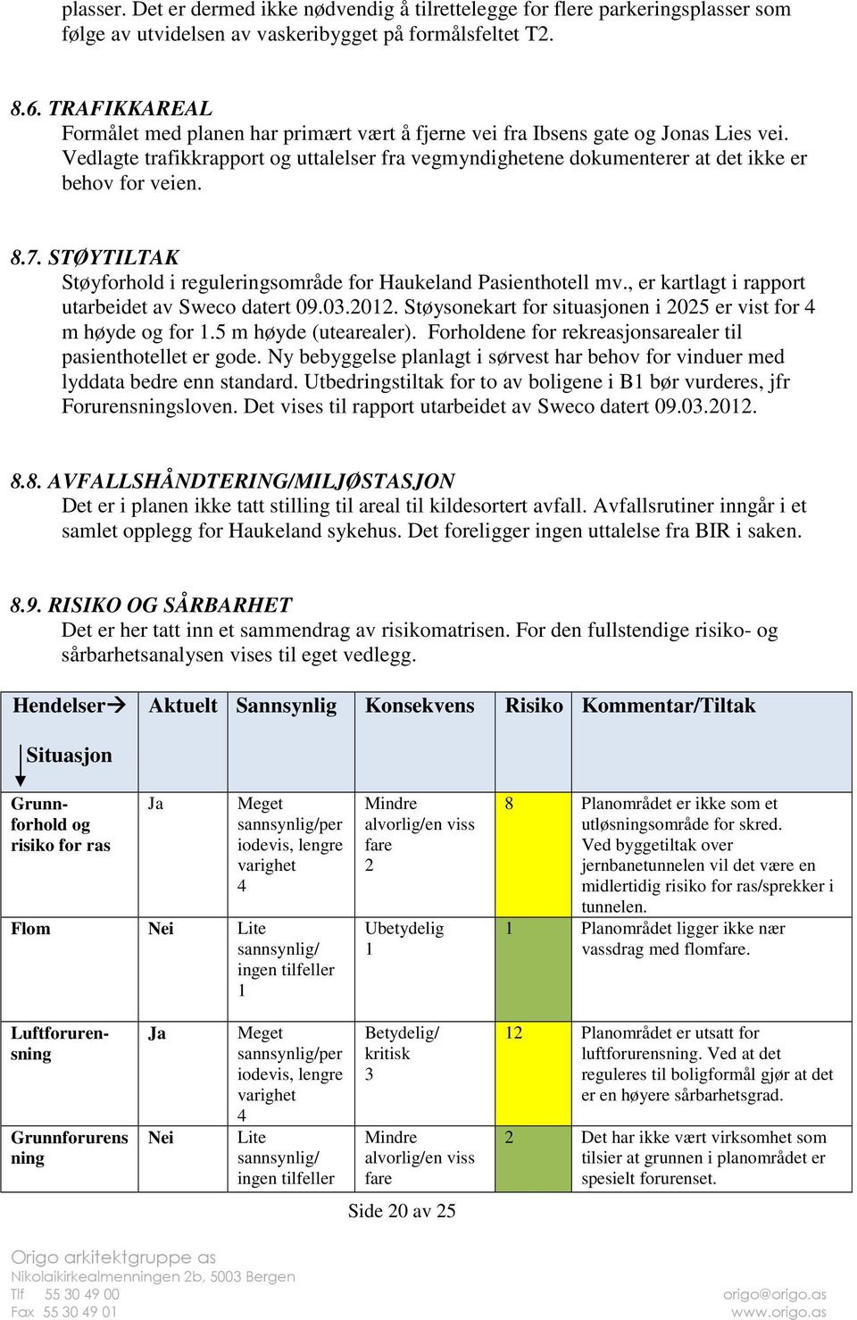 8.7. STØYTILTAK Støyforhold i reguleringsområde for Haukeland Pasienthotell mv., er kartlagt i rapport utarbeidet av Sweco datert 09.03.2012.