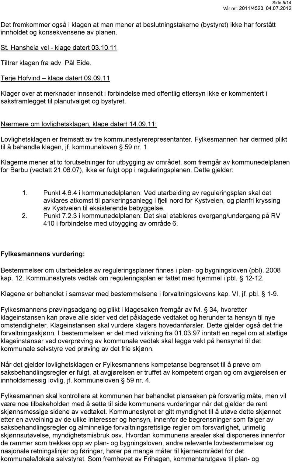 09.11 Klager over at merknader innsendt i forbindelse med offentlig ettersyn ikke er kommentert i saksframlegget til planutvalget og bystyret. Nærmere om lovlighetsklagen, klage datert 14.09.11: Lovlighetsklagen er fremsatt av tre kommunestyrerepresentanter.