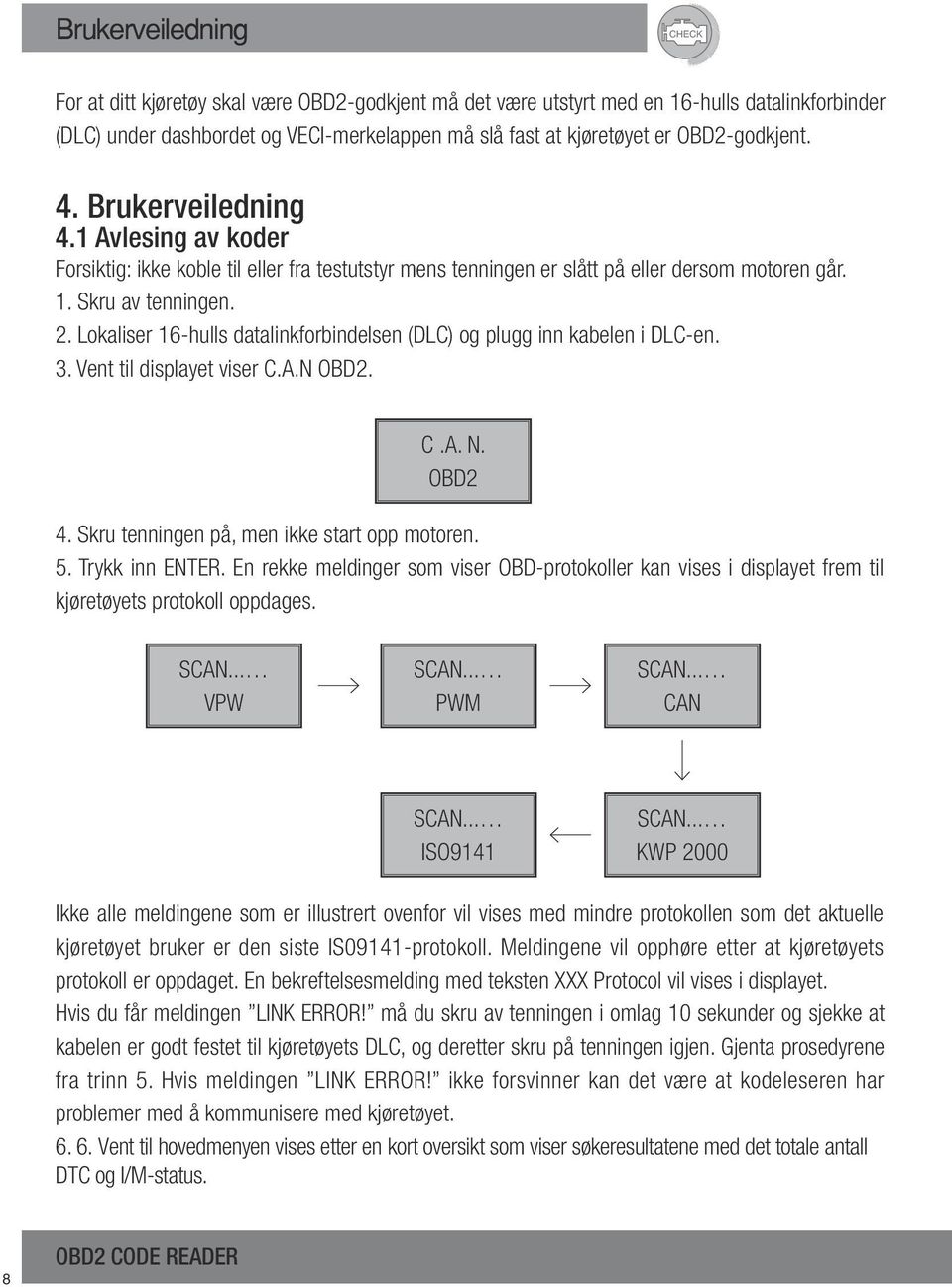 Lokaliser 16-hulls datalinkforbindelsen (DLC) og plugg inn kabelen i DLC-en. 3. Vent til displayet viser C.A.N OBD2. C.A. N. OBD2 4. Skru tenningen på, men ikke start opp motoren. 5. Trykk inn ENTER.