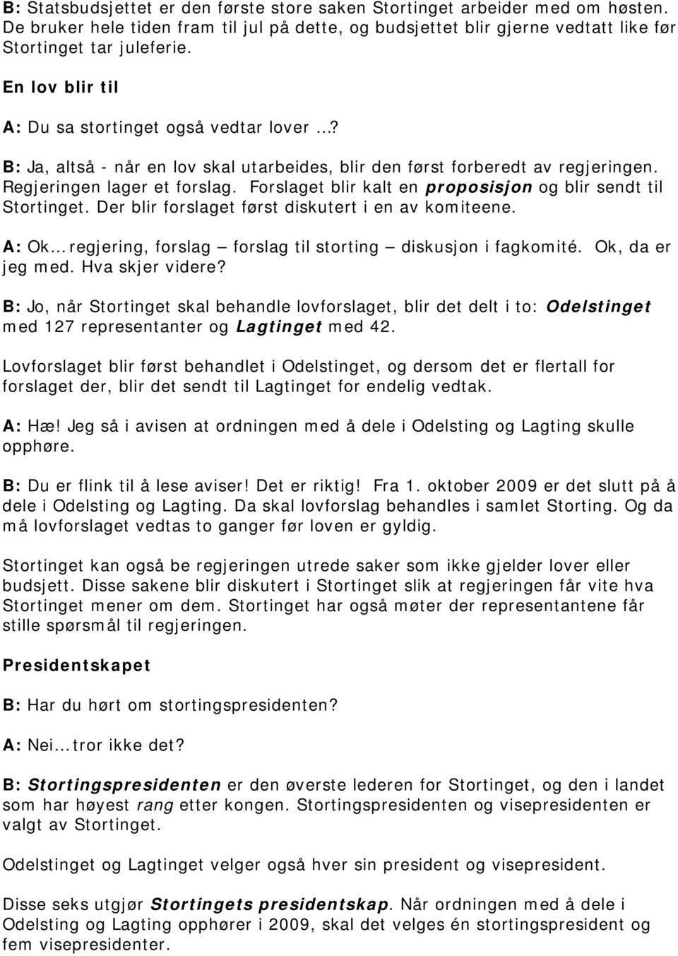 Forslaget blir kalt en proposisjon og blir sendt til Stortinget. Der blir forslaget først diskutert i en av komiteene. A: Ok regjering, forslag forslag til storting diskusjon i fagkomité.