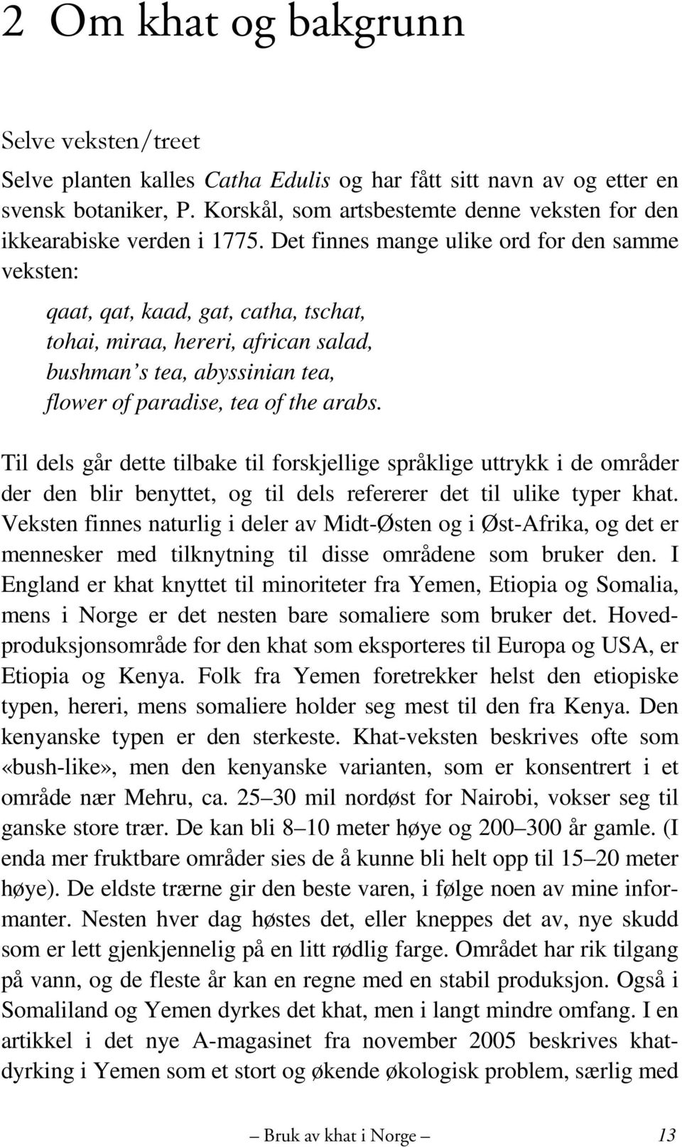 Det finnes mange ulike ord for den samme veksten: qaat, qat, kaad, gat, catha, tschat, tohai, miraa, hereri, african salad, bushman s tea, abyssinian tea, flower of paradise, tea of the arabs.