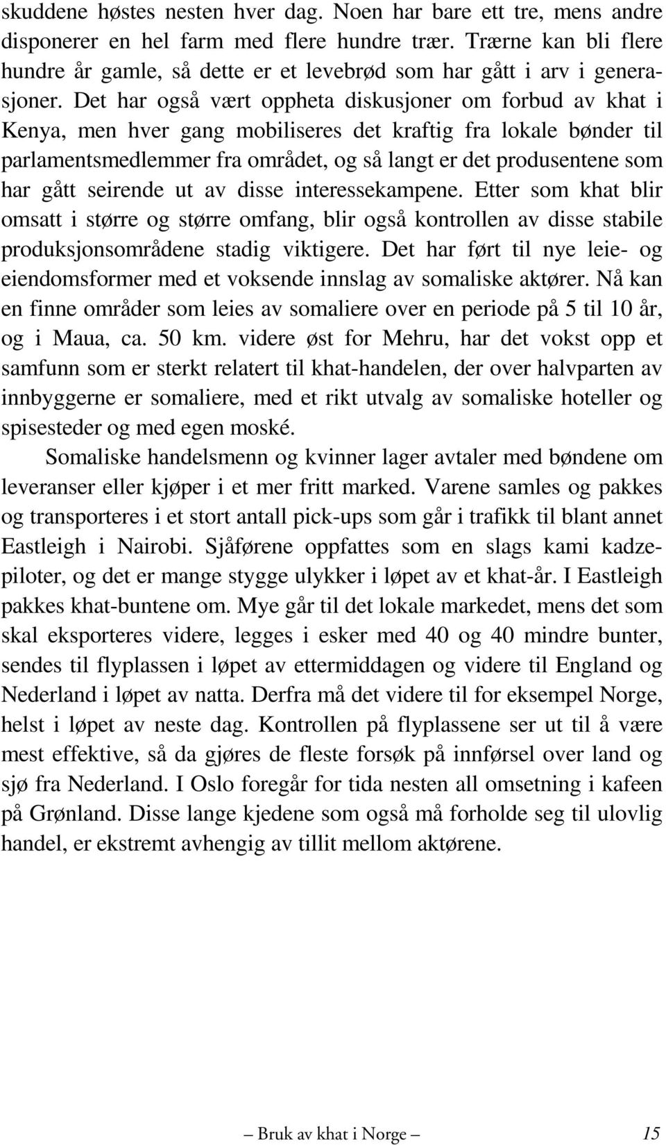 Det har også vært oppheta diskusjoner om forbud av khat i Kenya, men hver gang mobiliseres det kraftig fra lokale bønder til parlamentsmedlemmer fra området, og så langt er det produsentene som har