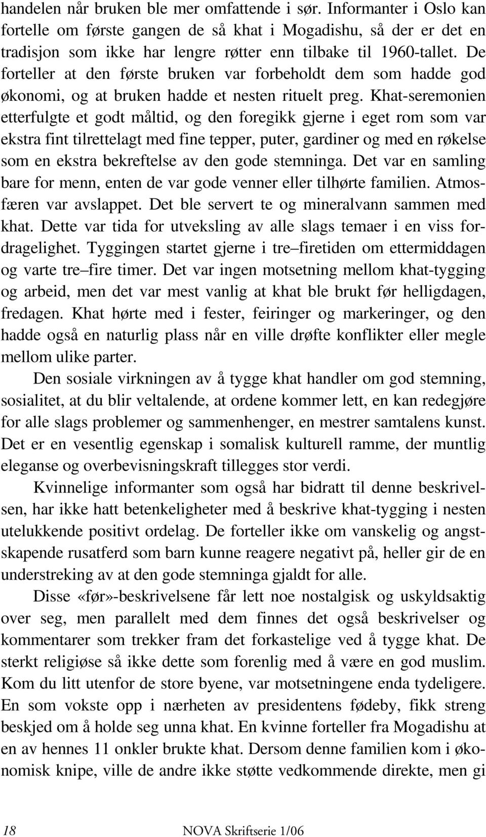 De forteller at den første bruken var forbeholdt dem som hadde god økonomi, og at bruken hadde et nesten rituelt preg.