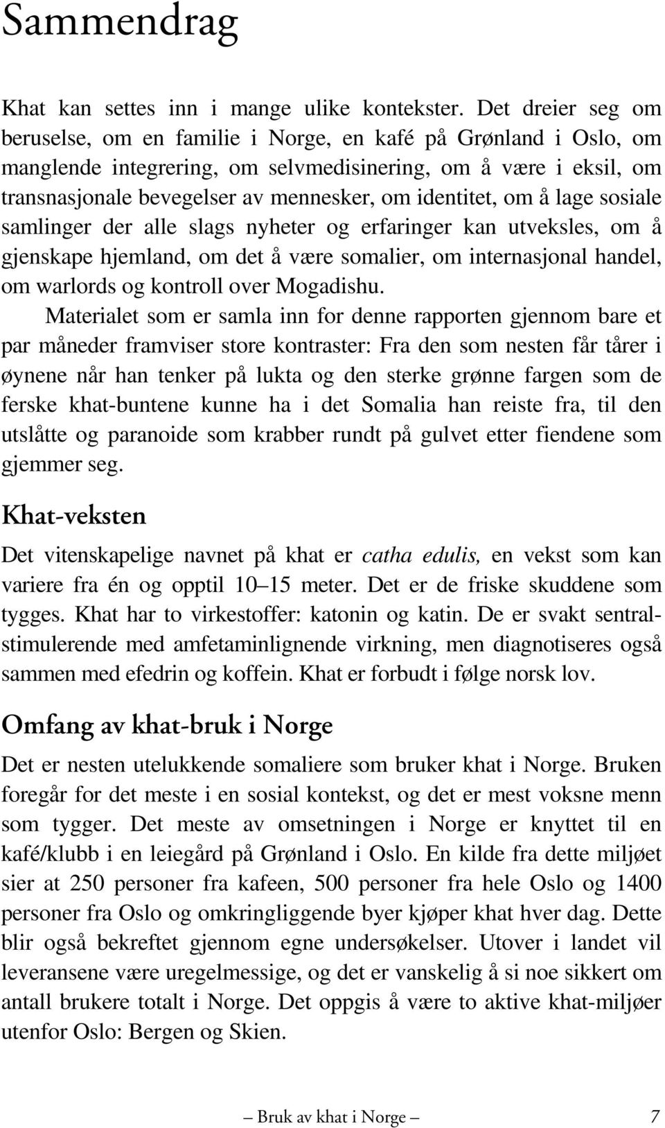 identitet, om å lage sosiale samlinger der alle slags nyheter og erfaringer kan utveksles, om å gjenskape hjemland, om det å være somalier, om internasjonal handel, om warlords og kontroll over