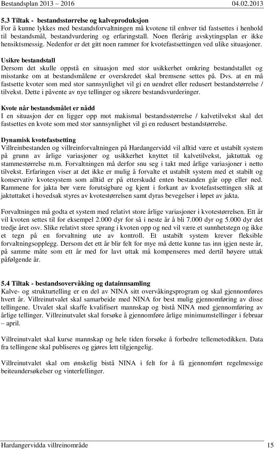 Usikre bestandstall Dersom det skulle oppstå en situasjon med stor usikkerhet omkring bestandstallet og misstanke om at bestandsmålene er overskredet skal bremsene settes på. Dvs.