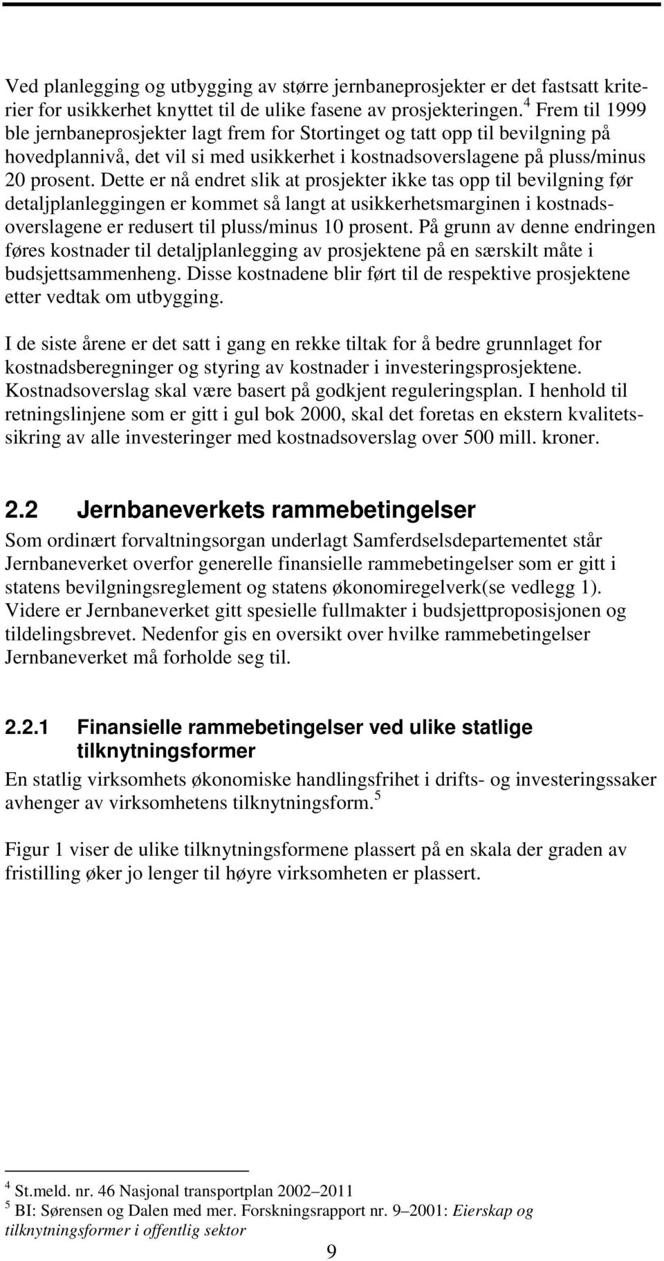 Dette er nå endret slik at prosjekter ikke tas opp til bevilgning før detaljplanleggingen er kommet så langt at usikkerhetsmarginen i kostnadsoverslagene er redusert til pluss/minus 10 prosent.