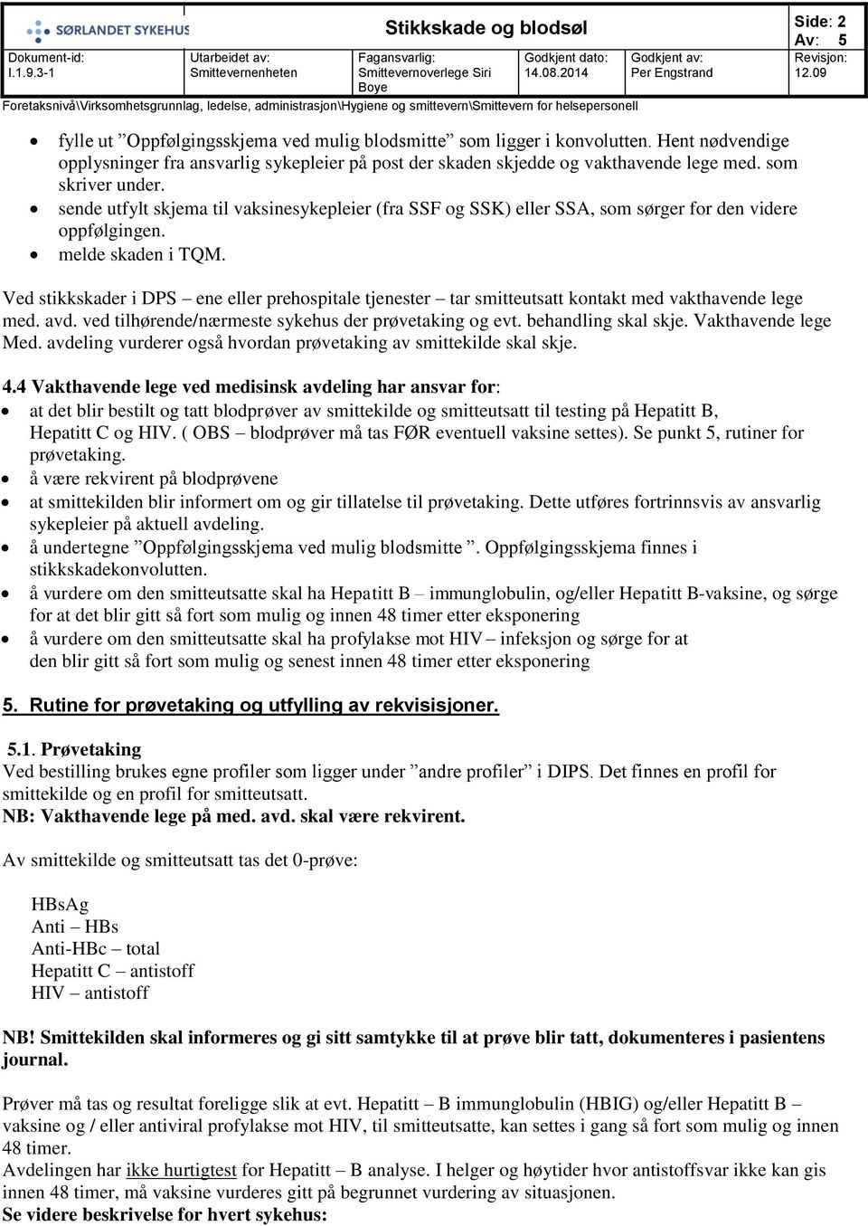 Ved stikkskader i DPS ene eller prehospitale tjenester tar smitteutsatt kontakt med vakthavende lege med. avd. ved tilhørende/nærmeste sykehus der prøvetaking og evt. behandling skal skje.