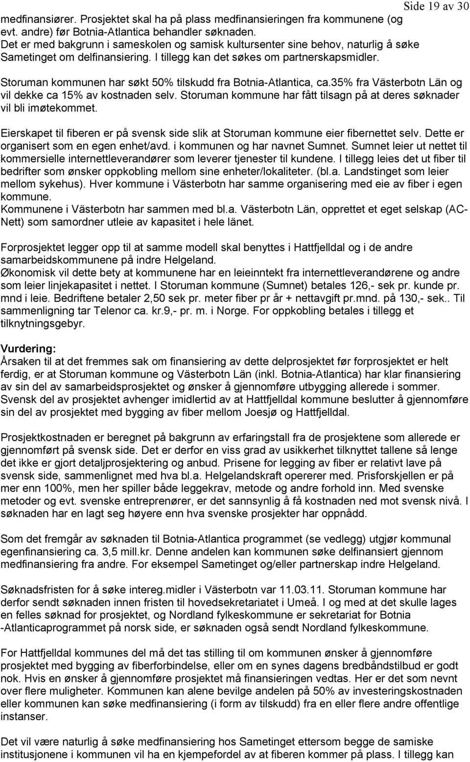 Storuman kommunen har søkt 50% tilskudd fra Botnia-Atlantica, ca.35% fra Västerbotn Län og vil dekke ca 15% av kostnaden selv.