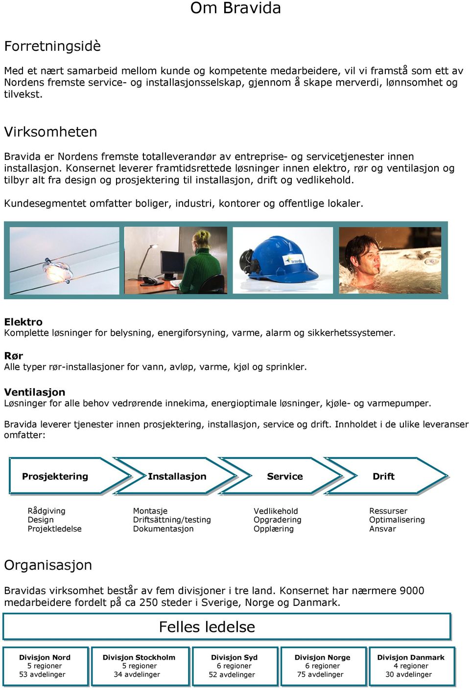 leverer framtidsrettede løsninger innen elektro, rør og ventilasjon og tilbyr alt fra design og prosjektering til installasjon, drift og vedlikehold.