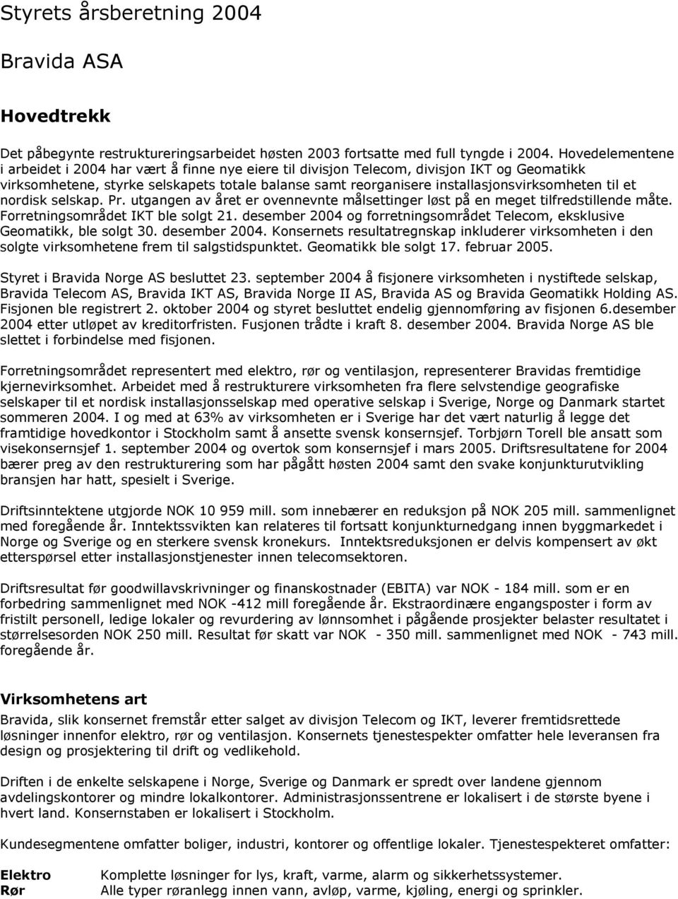 installasjonsvirksomheten til et nordisk selskap. Pr. utgangen av året er ovennevnte målsettinger løst på en meget tilfredstillende måte. Forretningsområdet IKT ble solgt 21.