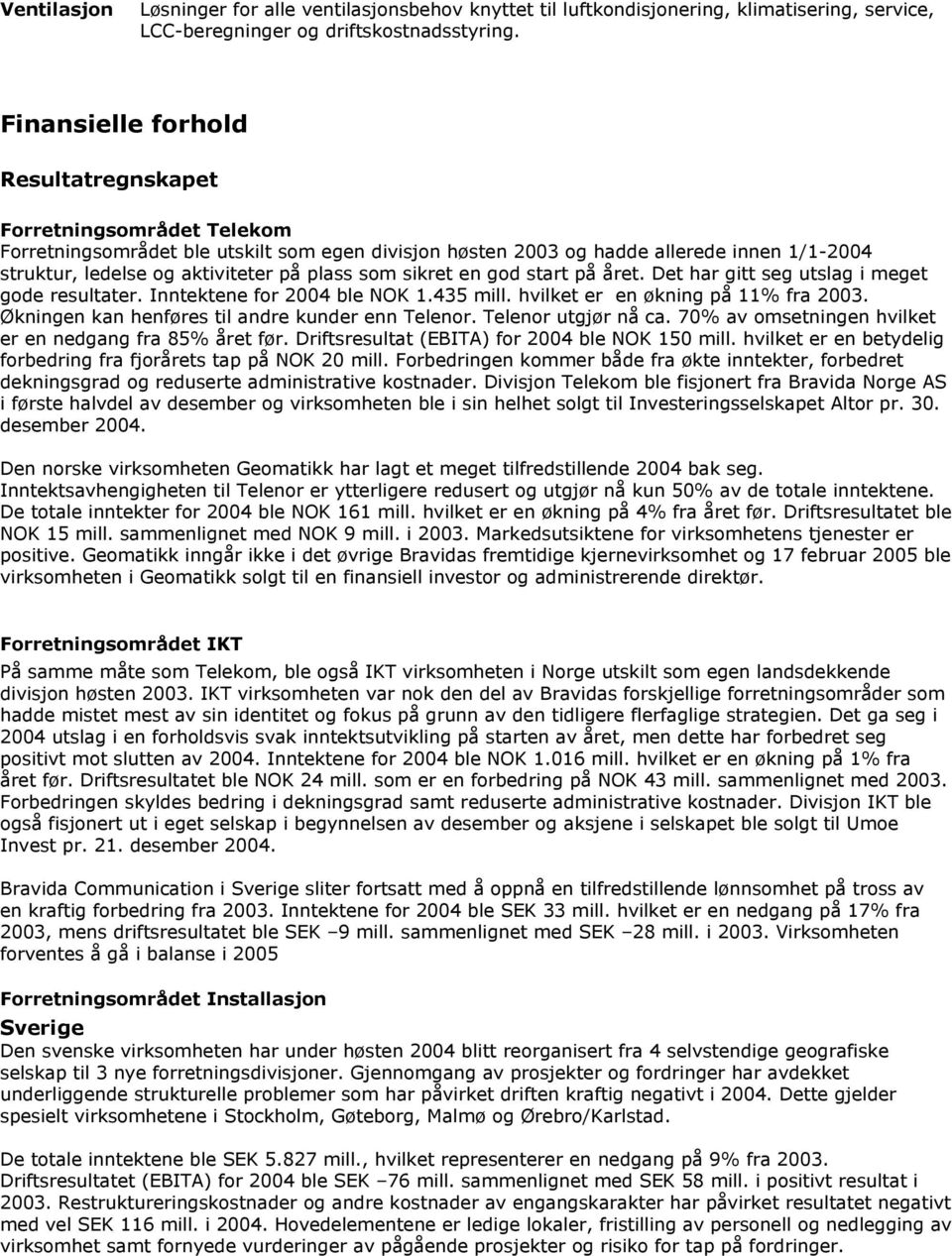 plass som sikret en god start på året. Det har gitt seg utslag i meget gode resultater. Inntektene for 2004 ble NOK 1.435 mill. hvilket er en økning på 11% fra 2003.