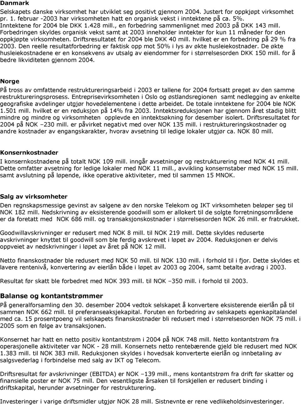 Forbedringen skyldes organisk vekst samt at 2003 inneholder inntekter for kun 11 måneder for den oppkjøpte virksomheten. Driftsresultatet for 2004 ble DKK 40 mill.