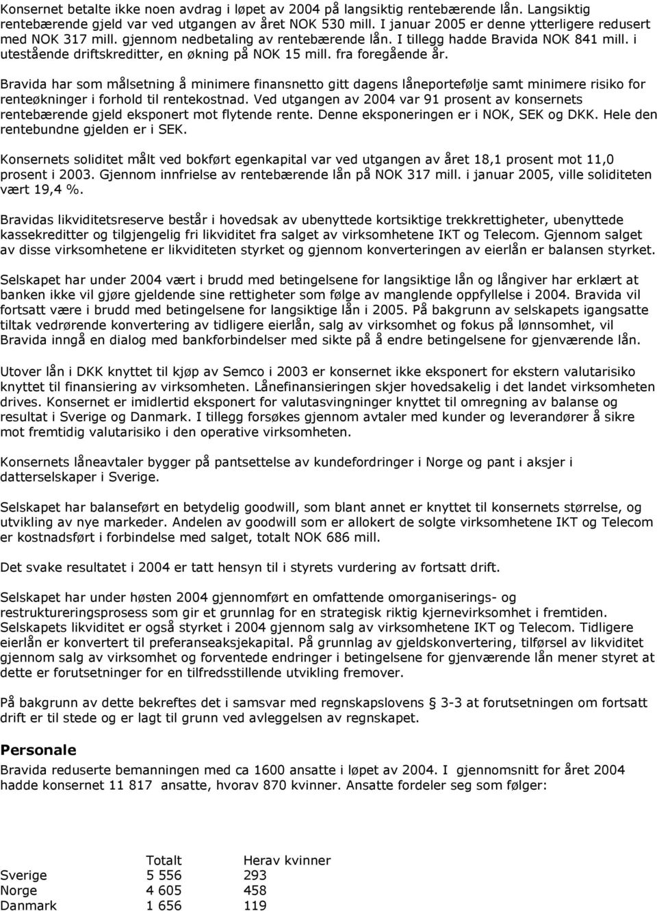 fra foregående år. Bravida har som målsetning å minimere finansnetto gitt dagens låneportefølje samt minimere risiko for renteøkninger i forhold til rentekostnad.