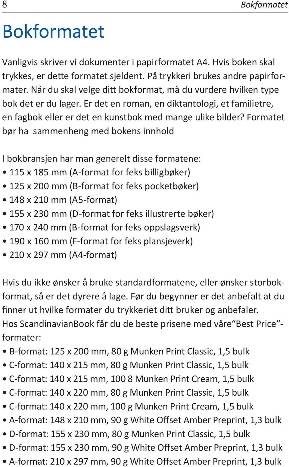 Formatet bør ha sammenheng med bokens innhold I bokbransjen har man generelt disse formatene: 115 x 185 mm (A-format for feks billigbøker) 125 x 200 mm (B-format for feks pocketbøker) 148 x 210 mm