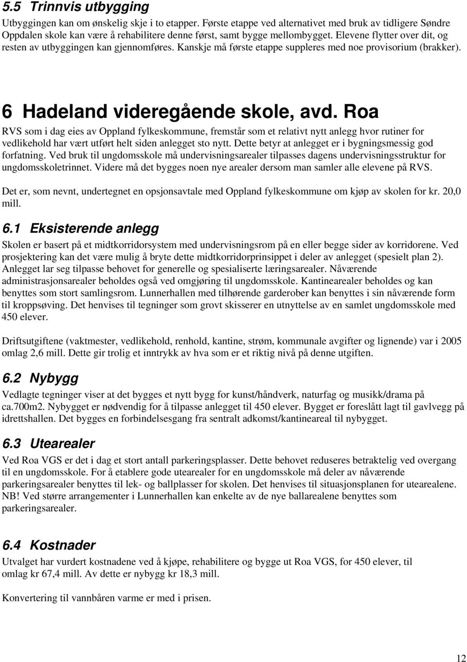 Elevene flytter over dit, og resten av utbyggingen kan gjennomføres. Kanskje må første etappe suppleres med noe provisorium (brakker). 6 Hadeland videregående skole, avd.