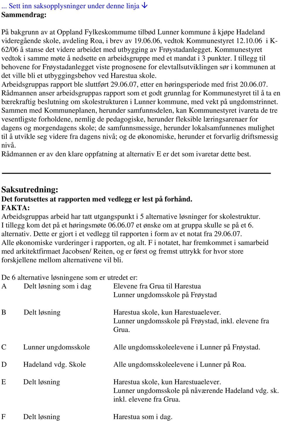 I tillegg til behovene for Frøystadanlegget viste prognosene for elevtallsutviklingen sør i kommunen at det ville bli et utbyggingsbehov ved Harestua skole. Arbeidsgruppas rapport ble sluttført 29.06.