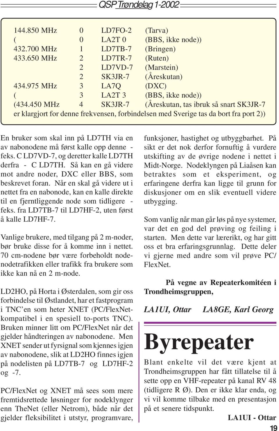 450 MHz 4 SK3JR-7 (Åreskutan, tas ibruk så snart SK3JR-7 er klargjort for denne frekvensen, forbindelsen med Sverige tas da bort fra port 2)) En bruker som skal inn på LD7TH via en av nabonodene må