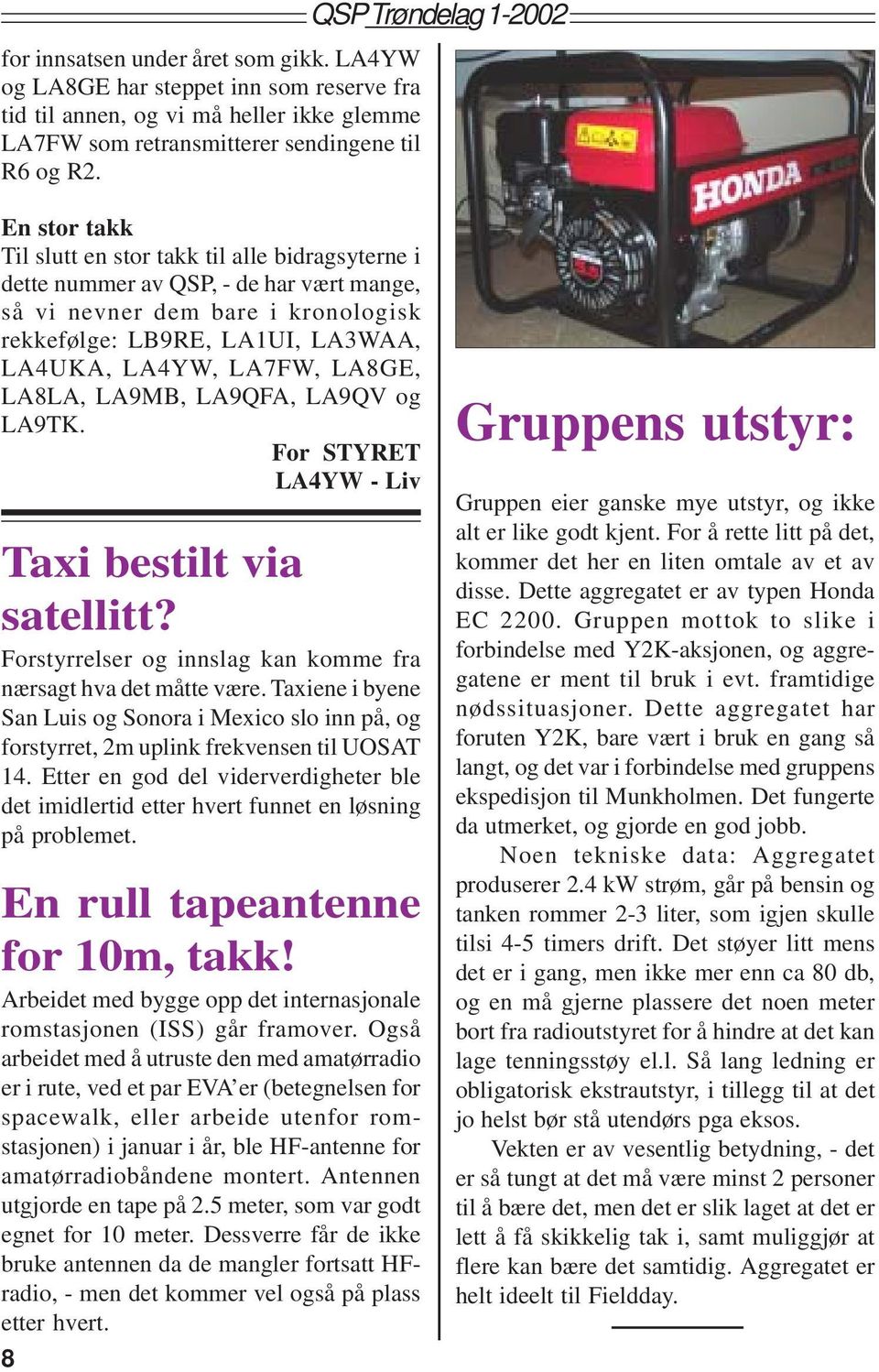 LA8GE, LA8LA, LA9MB, LA9QFA, LA9QV og LA9TK. For STYRET LA4YW - Liv Taxi bestilt via satellitt? Forstyrrelser og innslag kan komme fra nærsagt hva det måtte være.